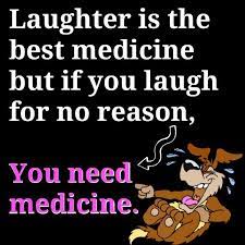 Laughter Is The Best Medicine But If You Re Laughing For No Reason You Need Medicine Very Funny Quotes Friday Quotes Funny Laughter Quotes