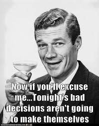 Now If You Ll Excuse Me Tonight S Bad Decisions Aren T Going To Make Themselves Drinking Humor Drinker Its Friday Quotes