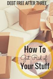 If you have some things to get rid of that are still in good shape, consider selling them to make back some of the. How To Get Rid Of Your Stuff