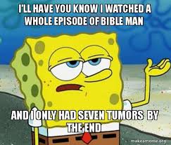 Ia Ll Have You Know I Watched A Whole Episode Of Bible Man And I Only Had Seven Tumors By The End Tough Spongebob I Ll Have You Know Make A Meme