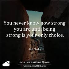 Read more quotes from bob marley. You Never Know How Strong You Are Until Being Strong Is Your Only Choice Bob Marley