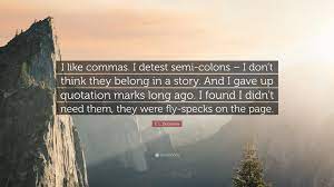 A close paraphrase that uses some of the author's original words. E L Doctorow Quote I Like Commas I Detest Semi Colons I Don T Think They Belong In A Story And I Gave Up Quotation Marks Long Ago I Fo