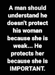 Woman S Mind A Man Protects His Woman Because She Is Important Not Because She Is Weak Inspirational Quotes True Quotes Love Quotes