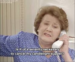 Quote from Daddy's Accident.* Keeping Up Appearances יב Patricia Routledge  ع Isit Is it of Isitof ofa a severity necessary to cancel my candlelight  supper?