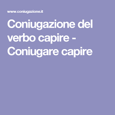 Tutti I Verbi Coniugati Coniugazione Del Verbo Capire Coniugare Capire Capo Scuola