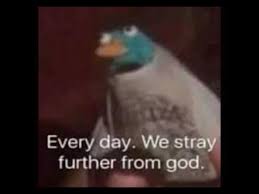 Every Day We Stray Further From God Memes Funny Memes Dankest Memes