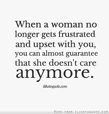 When A Woman No Longer Gets Frustrated And Upset With You You Can Almost Guarantee That She Doesn T Care Anymore Words Love Quotes Funny Life Quotes