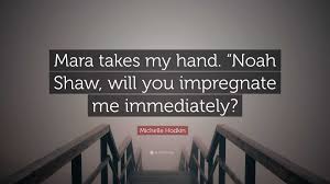 Michelle Hodkin Quote: “Mara takes my hand. “Noah Shaw, will you impregnate  me immediately?”