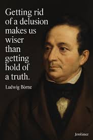 Getting rid of a delusion makes us wiser than getting hold of a truth." —  Ludwig Borne True wisdom often comes not from gaining new truths but from  shedding false beliefs. By