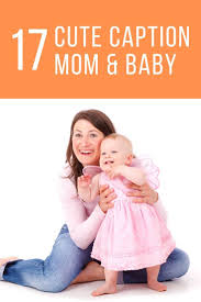 Cute Captions For Mom And Baby Caption For Mom Cute Mothers Day Quotes Baby Captions
