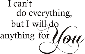 I will always be there for you. I Can T Do Everything But I Will Do Anything For You Quote The Walls