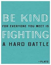 There's that wonderful quote that says be kind, for everyone you meet is fighting a hard battle. Quotes Of Wisdom About Fighting Quotes About Wisdom Be Kind For Everyone You Meet Is Fighting A Dogtrainingobedienceschool Com