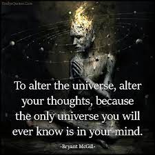 To Alter The Universe Alter Your Thoughts Because The Only Universe You Will Ever Know Is In Your Mind Popular Inspirational Quotes At Emilysquotes Law Of Attraction Bryant Mcgill I