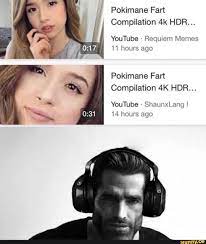 Pokimane Fart Compilation HDR... YouTube Requiem Memes 11 hours ago Pokimane  Fart Compilation HDR... YouTube ShaunxLang ! 14 hours ago - iFunny Brazil