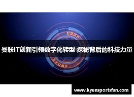 曼联IT创新引领数字化转型探秘背后的科技力量- kyun-开云「中国 ...