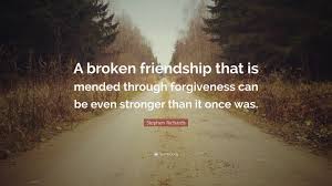 Maybe you would like to learn more about one of these? Stephen Richards Quote A Broken Friendship That Is Mended Through Forgiveness Can Be Even Stronger Than