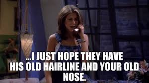 My friends call me jen. I Just Hope They Have His Old Hairline And Your Old Nose Friendstvshow Rachelgreen Jennifer Aniston Gif Friends Tv Show Jennifer Aniston