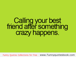 We All Call Our Best Friend When Something Crazy Happens Friends Quotes Funny Crazy Friend Quotes Funny Quotes