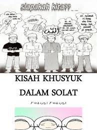 Khusyu artinya hudhuurul qalbi wa sukuunul arkaan (hadirnya hati dan diamnya anggota badan). Kisah Khusyuk Dalam Solat