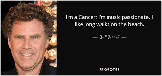 I like long walks on the beach. Will Ferrell Quote I M A Cancer I M Music Passionate I Like Long Walks