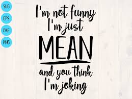 I M Not Funny I M Just Mean And You Think I M Etsy Funny Shirt Sayings Funny Funny Quotes