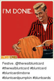 See more ideas about blunt cards, bones funny, retro humor. I M Done Bluntcard Festive Therealbluntcard Bluntcard Bluntcardimdone Bluntcardpumpkin Bluntcards Meme On Awwmemes Com