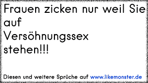 Frauen Zicken Nur Weil Sie Auf Versohnungssex Stehen Tolle Spruche Und Zitate Auf Www Likemonster De