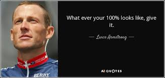 Lance Armstrong quote: What ever your 100% looks like, give it.