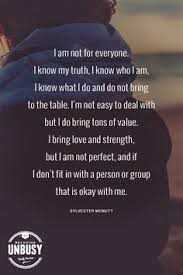 I Am Not For Everyone I Know My Truth I Know Who I Am I Know What I Do And Do Not Bring To The Table Im Not Value Quotes Perfection