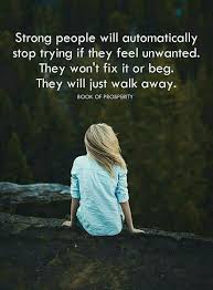 Strong People Will Automatically Stop Trying If They Feel Unwanted They Won T Fix It Or Beg They Will Words To Live By Quotes Comfort Quotes Feeling Unwanted
