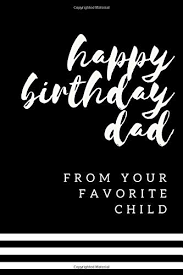 My daughter happy birthday today. Happy Birthday Dad From Your Favorite Child Funny Dad Birthday Gifts From Daughter Paperback Lined Journal 6x9 Inches 200 Lined Pages Dad Birthday Gifts From Son Journals Charmed 9781072673446 Amazon Com Books