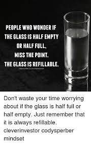 Something for everyone interested in hair, makeup, style, and body positivity. People Who Wonder If The Glass Is Half Empty Or Half Full Miss The Point The Glass Is Refillable Nstag Ram Clever Investor Don T Waste Your Time Worrying About If The Glass