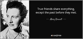 Scientists have found that the brains of close friends. Mary Renault Quote True Friends Share Everything Except The Past Before They Met
