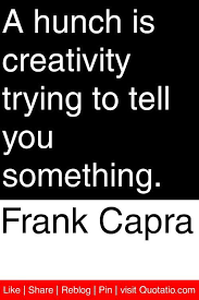 Free using on facebook, twitter, blogs. Frank Capra A Hunch Is Creativity Trying To Tell You Something Quotations Quotes Creativity Quotes Motto Quotes Quotations