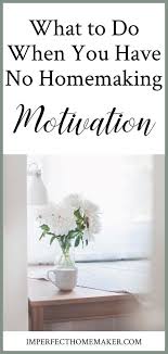 What To Do When You Have No Homemaking Motivation Imperfect Homemaker Homemaking Christian Homemaking Motivation
