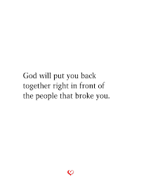  God Will Put You Back Together Right In Front Of The People That Broke You Heartfelt Quotes Quotes About God Quotations