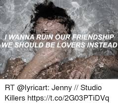 I Wanna Ruin Our Friendship We Should Be Lovers Instead Rt Jenny Studio Killers Httpstco2g03ptidvq Meme On Me Me