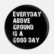 These are not dark days: Everyday Above Ground Is A Good Day Scarface Pin Teepublic