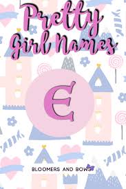 Our content is doctor approved and evidence based, and our community is moderated, lively, and welcoming. Girl Names That Start With E Baby Names Baby Lists Bloomers Bows