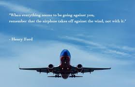 When Everything Seems To Be Going Against You Remember That The Airplane Takes Off Against The