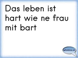 Das Leben Ist Hart Wie Ne Frau Mit Bart Osterreichische Spruche Und Zitate