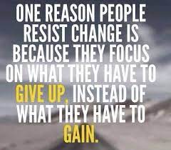 One Reason People Can Resist Change Is Because They Focus On What They Have To Give Up Instead Of Wha Transformation Quotes Positive Quotes Motivational Quotes
