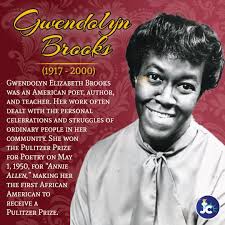 Gwendolyn Elizabeth Brooks was an American poet, author, and teacher. Her  work often dealt with the personal celebrations and struggles of ordinary  people in her community. She won the Pulitzer Prize for
