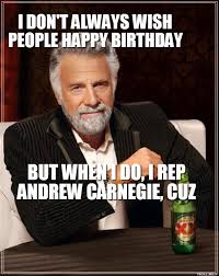 World S Most Interesting Man Andrew Carnegie Birthday Meme Man Birthday Birthday Quotes Funny Memes