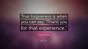 Oprah Winfrey Quote True Forgiveness Is When You Can Say Thank You For That Experience
