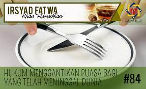 Pejabat Mufti Wilayah Persekutuan Irsyad Al Fatwa Khas Ramadhan 84 Hukum Menggantikan Puasa Bagi Yang Telah Meninggal Dunia