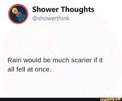 Shower Thoughts Showerthink Rain Would Be Much Scarier If It All Fell At Once Ifunny Thoughts Weather Memes Memes