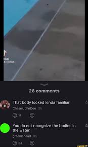 26 comments That body looked kinda familiar ChaserJohnDoe You do not  recognize the bodies in the water. greeniehead - iFunny Brazil