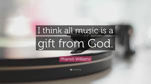 In a cover story interview for the november issue of ebony magazine — conducted weeks before the decision — williams broached the. Pharrell Williams Quote I Think All Music Is A Gift From God