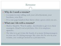 Resume 101 Resume Why Do I Need A Resume A Resume Is Your Calling Card Your Advertisement Your Brochure Your Flyer It S A One Page Handout That Ppt Download